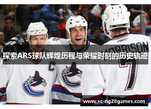 探索ARS球队辉煌历程与荣耀时刻的历史轨迹