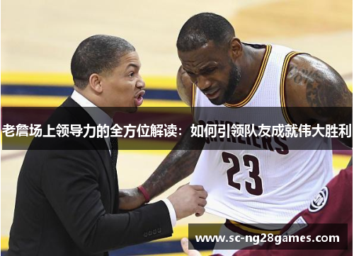 老詹场上领导力的全方位解读：如何引领队友成就伟大胜利