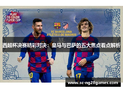 西超杯决赛精彩对决：皇马与巴萨的五大焦点看点解析