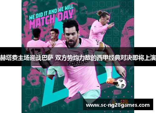 赫塔费主场迎战巴萨 双方势均力敌的西甲经典对决即将上演
