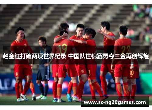 赵金红打破两项世界纪录 中国队世锦赛勇夺三金再创辉煌