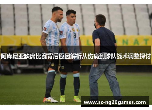 阿库尼亚缺席比赛背后原因解析从伤病到球队战术调整探讨