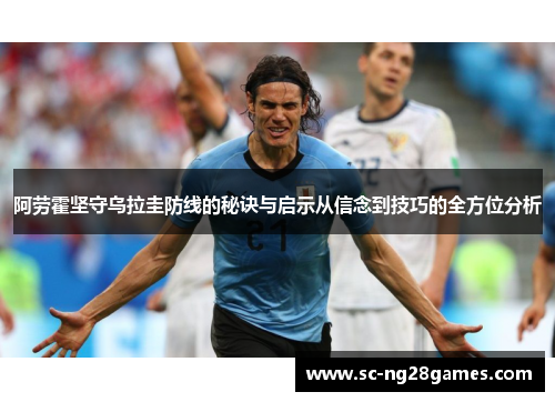 阿劳霍坚守乌拉圭防线的秘诀与启示从信念到技巧的全方位分析