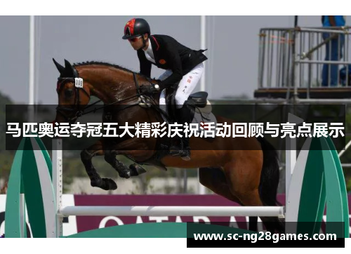 马匹奥运夺冠五大精彩庆祝活动回顾与亮点展示