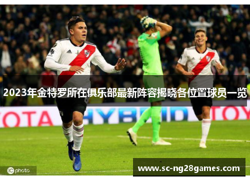 2023年金特罗所在俱乐部最新阵容揭晓各位置球员一览 2023年金特罗所在俱乐部最新阵容揭晓各位置球员一览