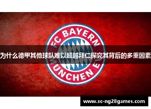 为什么德甲其他球队难以超越拜仁探究其背后的多重因素