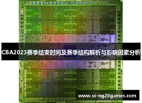 CBA2023赛季结束时间及赛季结构解析与影响因素分析 CBA2023赛季结束时间及赛季结构解析与影响因素分析