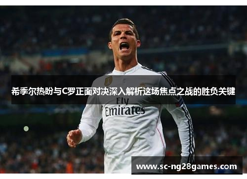希季尔热盼与C罗正面对决深入解析这场焦点之战的胜负关键