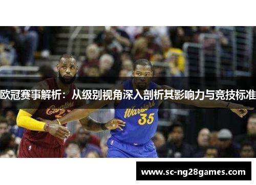 欧冠赛事解析：从级别视角深入剖析其影响力与竞技标准