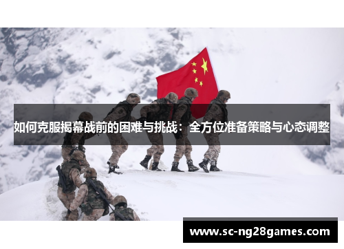 如何克服揭幕战前的困难与挑战：全方位准备策略与心态调整