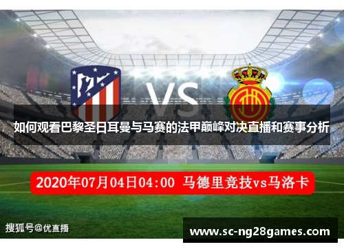 如何观看巴黎圣日耳曼与马赛的法甲巅峰对决直播和赛事分析 如何观看巴黎圣日耳曼与马赛的法甲巅峰对决直播和赛事分析