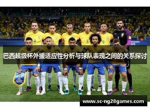 巴西超级杯外援适应性分析与球队表现之间的关系探讨 巴西超级杯外援适应性分析与球队表现之间的关系探讨