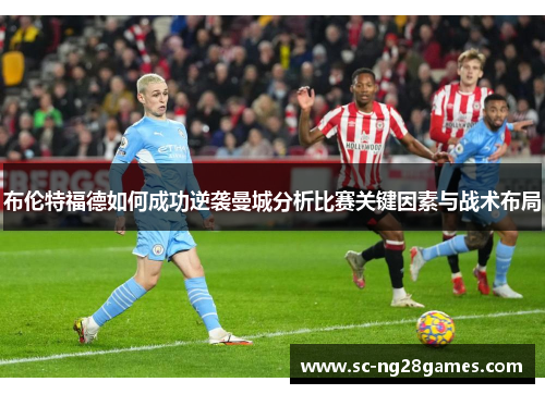 布伦特福德如何成功逆袭曼城分析比赛关键因素与战术布局 布伦特福德如何成功逆袭曼城分析比赛关键因素与战术布局