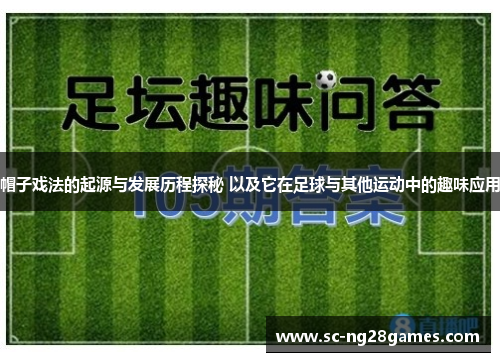 帽子戏法的起源与发展历程探秘 以及它在足球与其他运动中的趣味应用 帽子戏法的起源与发展历程探秘 以及它在足球与其他运动中的趣味应用