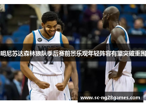 明尼苏达森林狼队季后赛前景乐观年轻阵容有望突破重围 明尼苏达森林狼队季后赛前景乐观年轻阵容有望突破重围