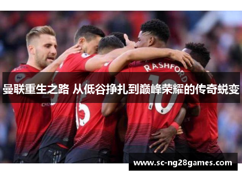曼联重生之路 从低谷挣扎到巅峰荣耀的传奇蜕变 曼联重生之路 从低谷挣扎到巅峰荣耀的传奇蜕变