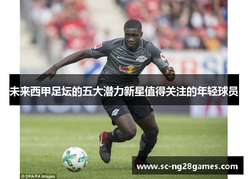 未来西甲足坛的五大潜力新星值得关注的年轻球员 未来西甲足坛的五大潜力新星值得关注的年轻球员