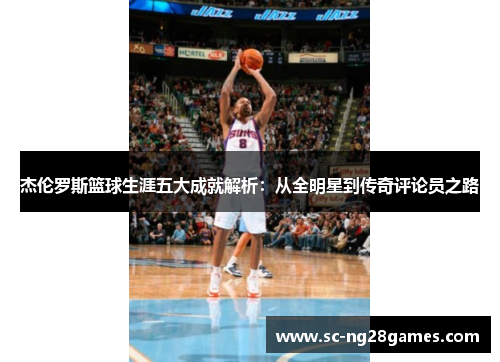 杰伦罗斯篮球生涯五大成就解析：从全明星到传奇评论员之路