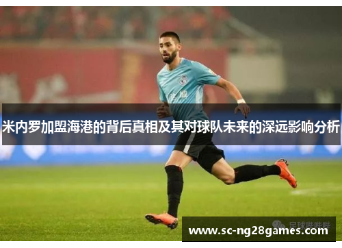 米内罗加盟海港的背后真相及其对球队未来的深远影响分析