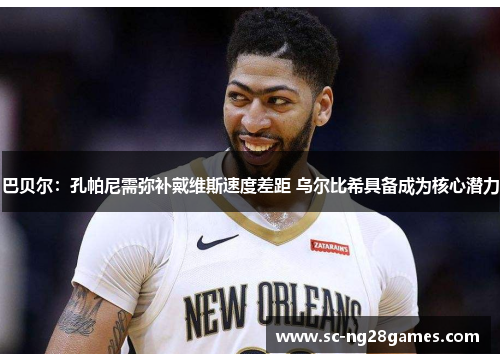 巴贝尔:孔帕尼需弥补戴维斯速度差距 乌尔比希具备成为核心潜力 巴贝尔:孔帕尼需弥补戴维斯速度差距 乌尔比希具备成为核心潜力