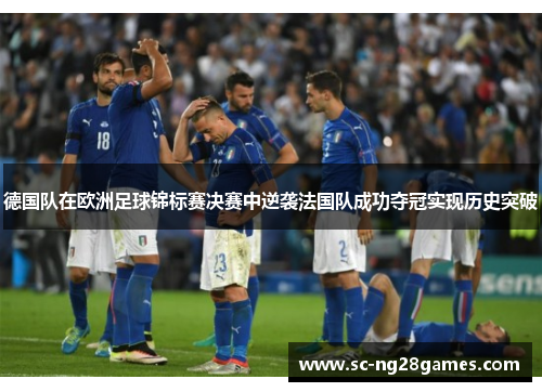 德国队在欧洲足球锦标赛决赛中逆袭法国队成功夺冠实现历史突破