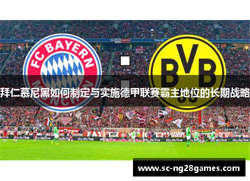 拜仁慕尼黑如何制定与实施德甲联赛霸主地位的长期战略