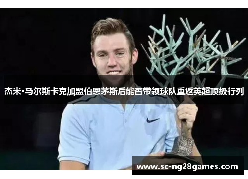 杰米·马尔斯卡克加盟伯恩茅斯后能否带领球队重返英超顶级行列