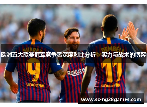 欧洲五大联赛冠军竞争者深度对比分析：实力与战术的博弈