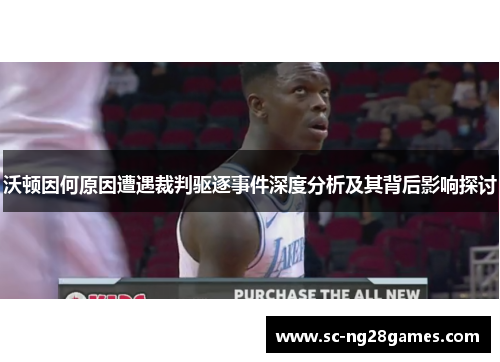 沃顿因何原因遭遇裁判驱逐事件深度分析及其背后影响探讨