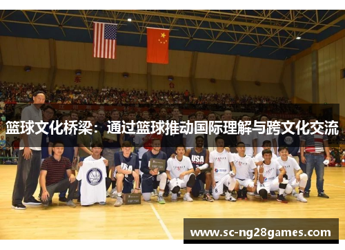 篮球文化桥梁:通过篮球推动国际理解与跨文化交流 篮球文化桥梁:通过篮球推动国际理解与跨文化交流