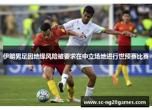 伊朗男足因地缘风险被要求在中立场地进行世预赛比赛