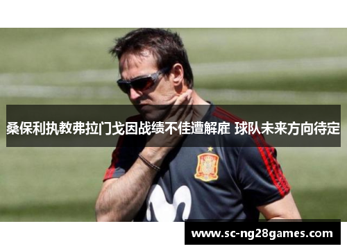 桑保利执教弗拉门戈因战绩不佳遭解雇 球队未来方向待定 桑保利执教弗拉门戈因战绩不佳遭解雇 球队未来方向待定