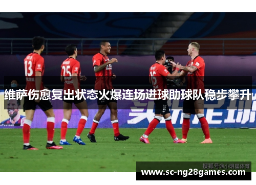 维萨伤愈复出状态火爆连场进球助球队稳步攀升 维萨伤愈复出状态火爆连场进球助球队稳步攀升