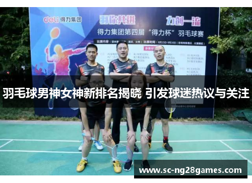 羽毛球男神女神新排名揭晓 引发球迷热议与关注