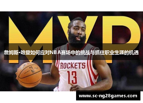 詹姆斯·哈登如何应对NBA赛场中的挑战与抓住职业生涯的机遇