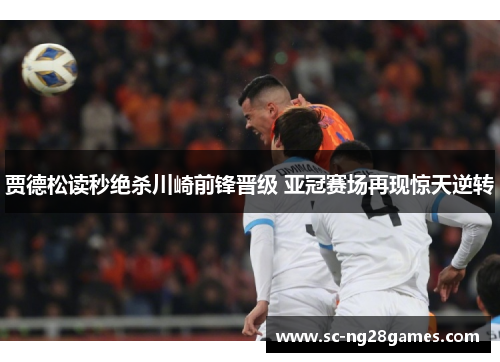 贾德松读秒绝杀川崎前锋晋级 亚冠赛场再现惊天逆转