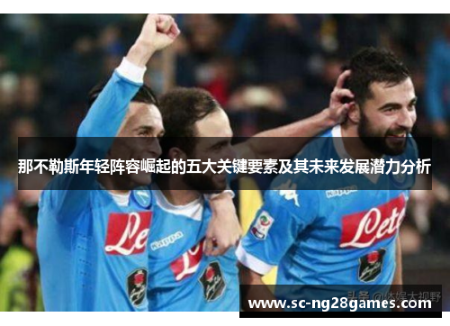 那不勒斯年轻阵容崛起的五大关键要素及其未来发展潜力分析