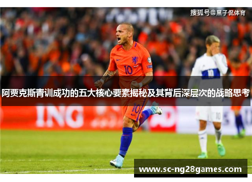 阿贾克斯青训成功的五大核心要素揭秘及其背后深层次的战略思考