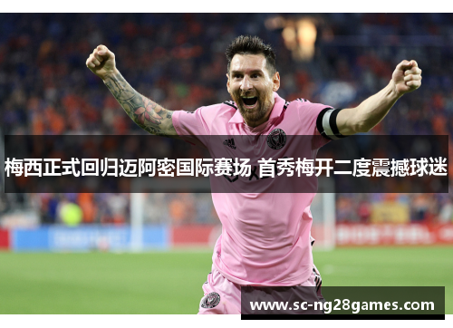 梅西正式回归迈阿密国际赛场 首秀梅开二度震撼球迷 梅西正式回归迈阿密国际赛场 首秀梅开二度震撼球迷